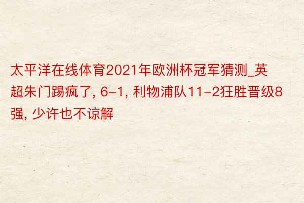 太平洋在线体育2021年欧洲杯冠军猜测_英超朱门踢疯了, 6-1, 利物浦队11-2狂胜晋级8强, 少许也不谅解