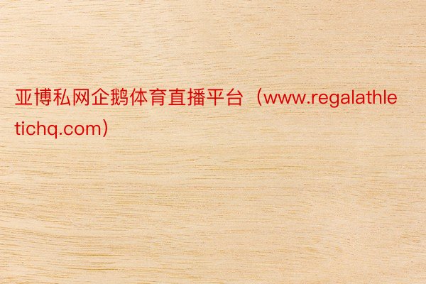 亚博私网企鹅体育直播平台（www.regalathletichq.com）