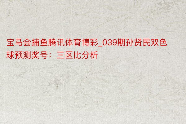 宝马会捕鱼腾讯体育博彩_039期孙贤民双色球预测奖号：三区比分析