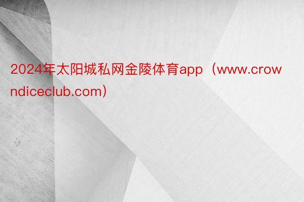 2024年太阳城私网金陵体育app（www.crowndiceclub.com）