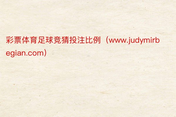 彩票体育足球竞猜投注比例（www.judymirbegian.com）