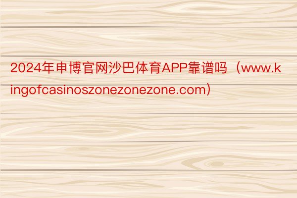 2024年申博官网沙巴体育APP靠谱吗（www.kingofcasinoszonezonezone.com）