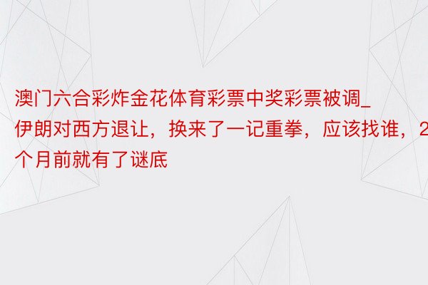 澳门六合彩炸金花体育彩票中奖彩票被调_伊朗对西方退让，换来了一记重拳，应该找谁，2个月前就有了谜底