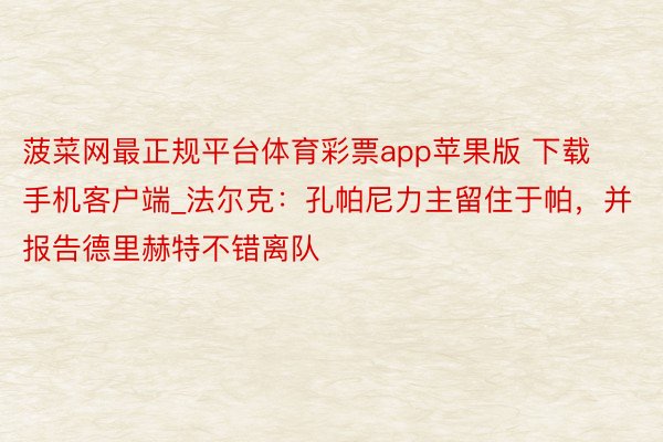 菠菜网最正规平台体育彩票app苹果版 下载手机客户端_法尔克：孔帕尼力主留住于帕，并报告德里赫特不错离队