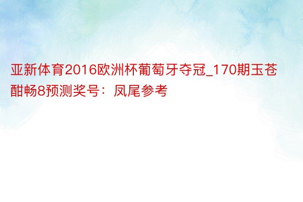 亚新体育2016欧洲杯葡萄牙夺冠_170期玉苍酣畅8预测奖号：凤尾参考