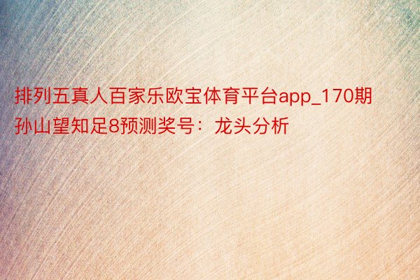 排列五真人百家乐欧宝体育平台app_170期孙山望知足8预测奖号：龙头分析