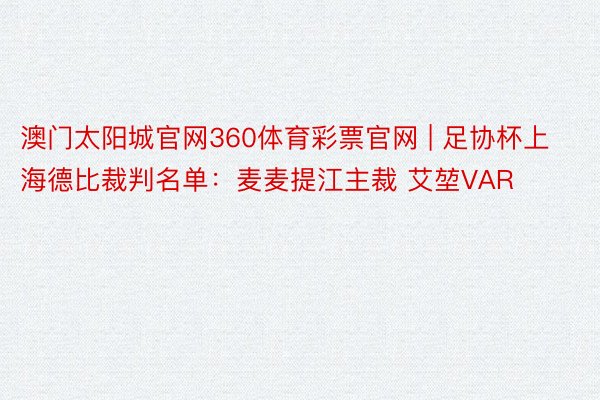 澳门太阳城官网360体育彩票官网 | 足协杯上海德比裁判名单：麦麦提江主裁 艾堃VAR