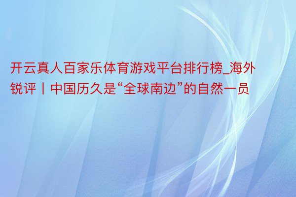 开云真人百家乐体育游戏平台排行榜_海外锐评丨中国历久是“全球南边”的自然一员