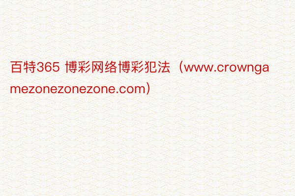 百特365 博彩网络博彩犯法（www.crowngamezonezonezone.com）