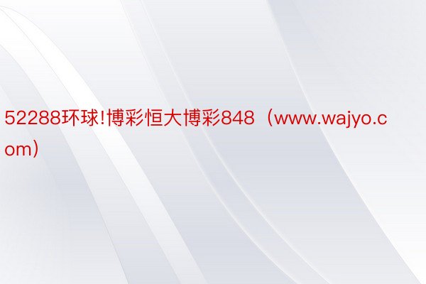 52288环球!博彩恒大博彩848（www.wajyo.com）