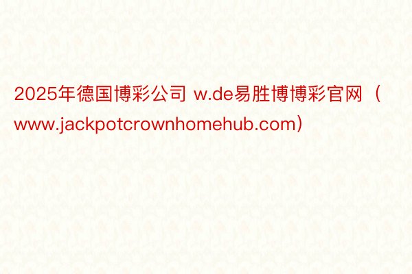 2025年德国博彩公司 w.de易胜博博彩官网（www.jackpotcrownhomehub.com）