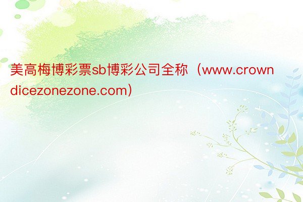 美高梅博彩票sb博彩公司全称（www.crowndicezonezone.com）