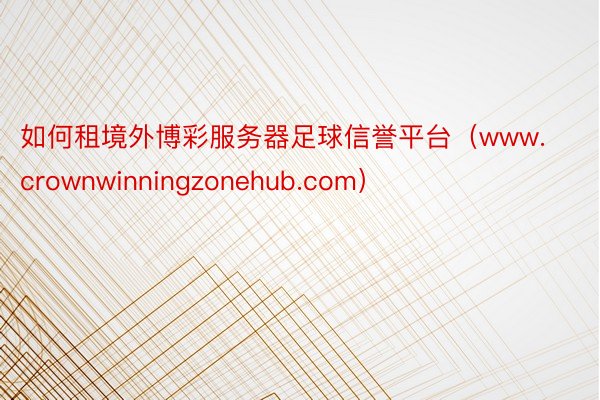 如何租境外博彩服务器足球信誉平台（www.crownwinningzonehub.com）