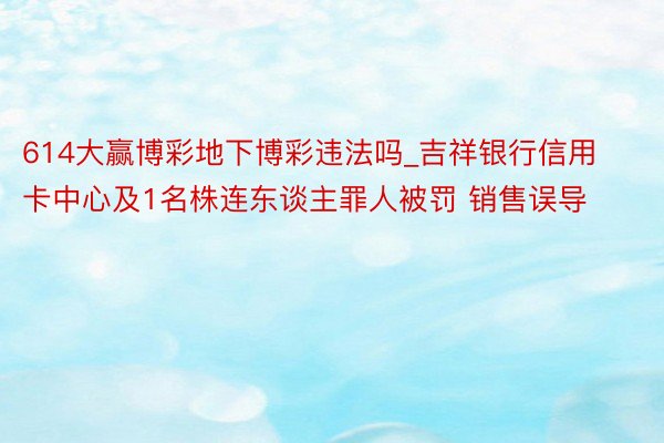 614大赢博彩地下博彩违法吗_吉祥银行信用卡中心及1名株连东谈主罪人被罚 销售误导